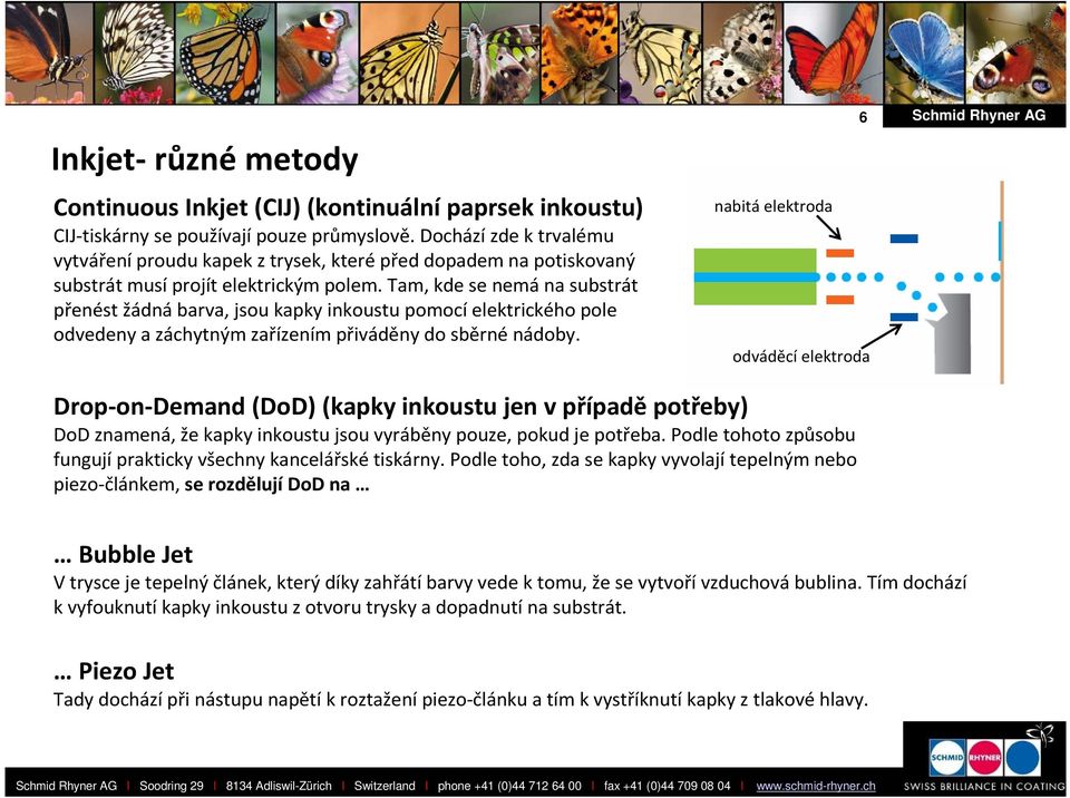 Tam, kde se nemá na substrát přenést žádná barva, jsou kapky inkoustu pomocí elektrického pole odvedeny a záchytným zařízením přiváděny do sběrné nádoby.