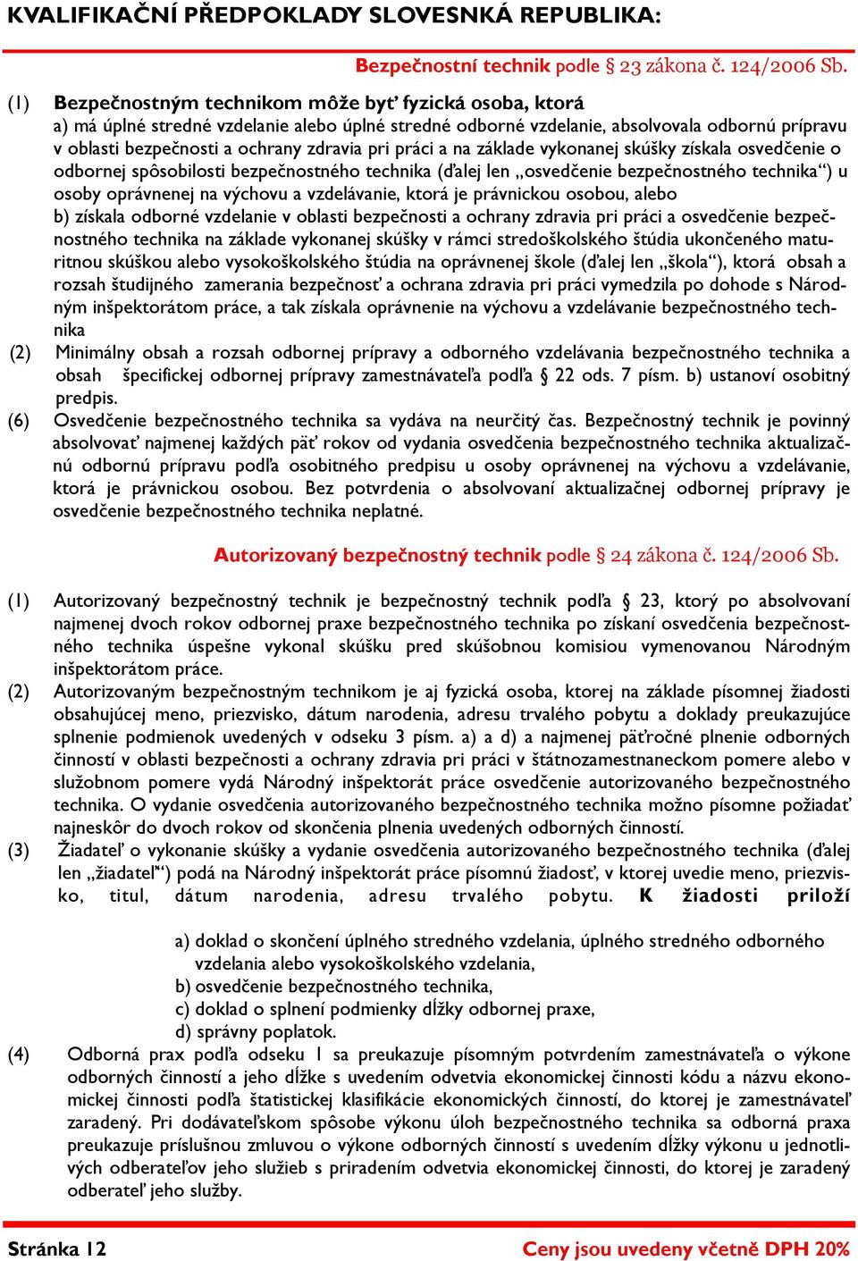 práci a na základe vykonanej skúšky získala osvedčenie o odbornej spôsobilosti bezpečnostného technika (ďalej len osvedčenie bezpečnostného technika ) u osoby oprávnenej na výchovu a vzdelávanie,