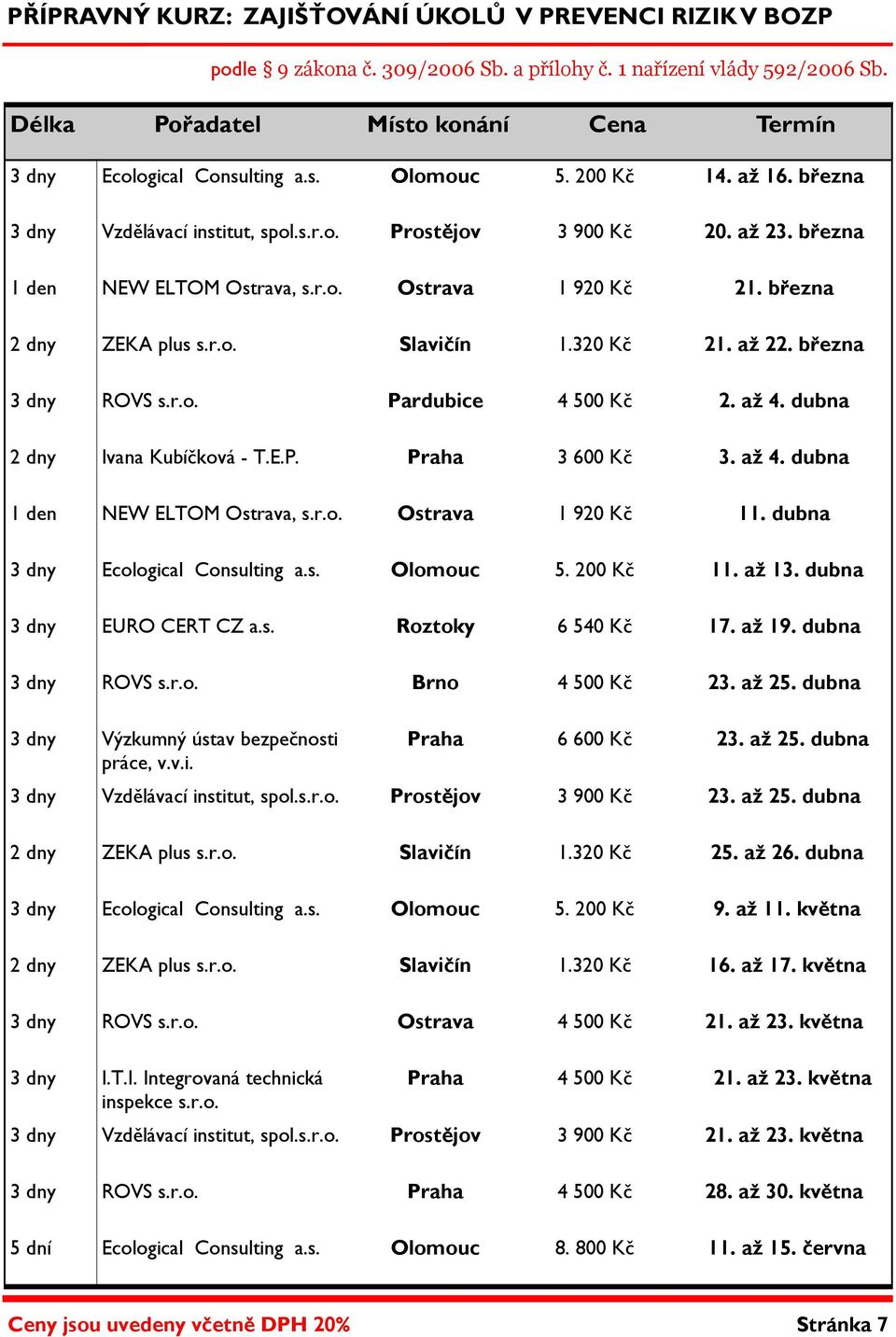 března 1 den NEW ELTOM Ostrava, s.r.o. Ostrava 1 920 Kč 21. března 2 dny ZEKA plus s.r.o. Slavičín 1.320 Kč 21. až 22. března 3 dny ROVS s.r.o. Pardubice 4 500 Kč 2. až 4.