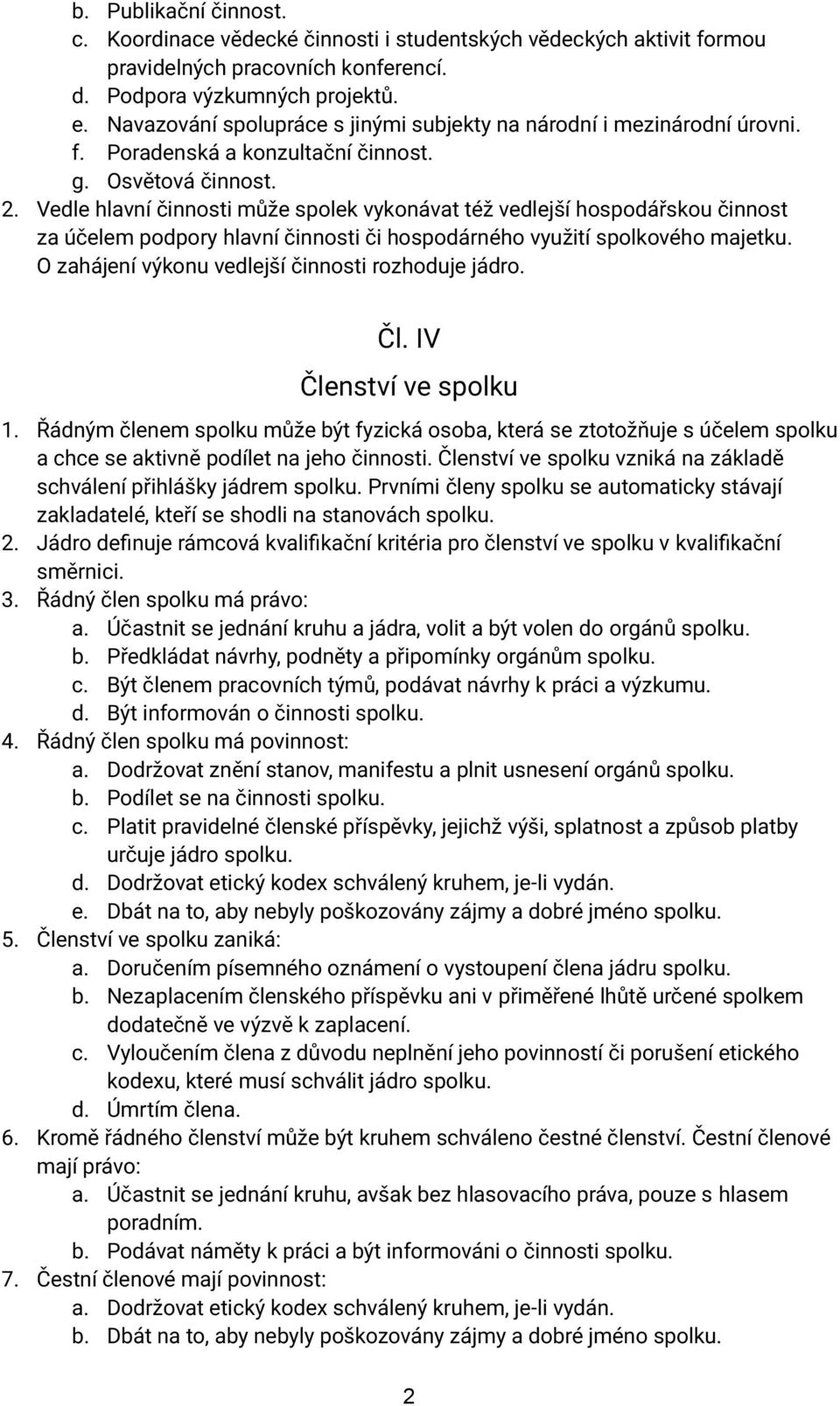 Vedle hlavní činnosti může spolek vykonávat též vedlejší hospodářskou činnost za účelem podpory hlavní činnosti či hospodárného využití spolkového majetku.