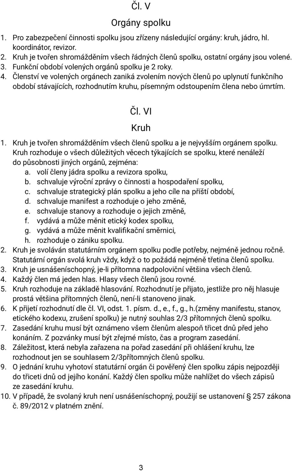 Členství ve volených orgánech zaniká zvolením nových členů po uplynutí funkčního období stávajících, rozhodnutím kruhu, písemným odstoupením člena nebo úmrtím. Čl. VI Kruh 1.