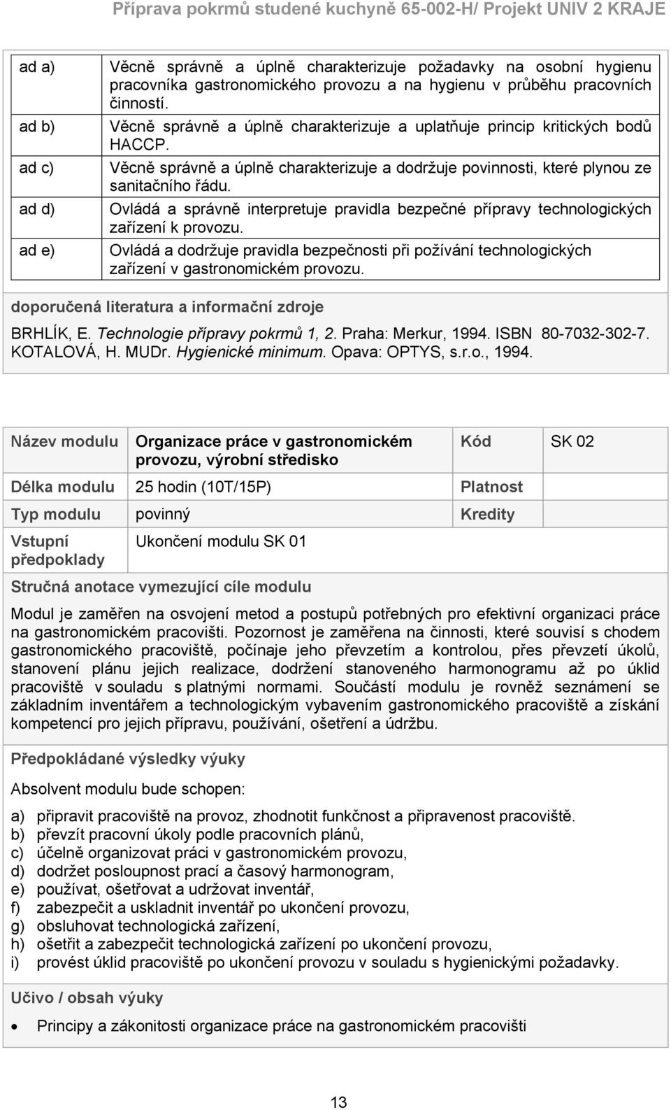 Ovládá a správně interpretuje pravidla bezpečné přípravy technologických zařízení k provozu. Ovládá a dodržuje pravidla bezpečnosti při požívání technologických zařízení v gastronomickém provozu.