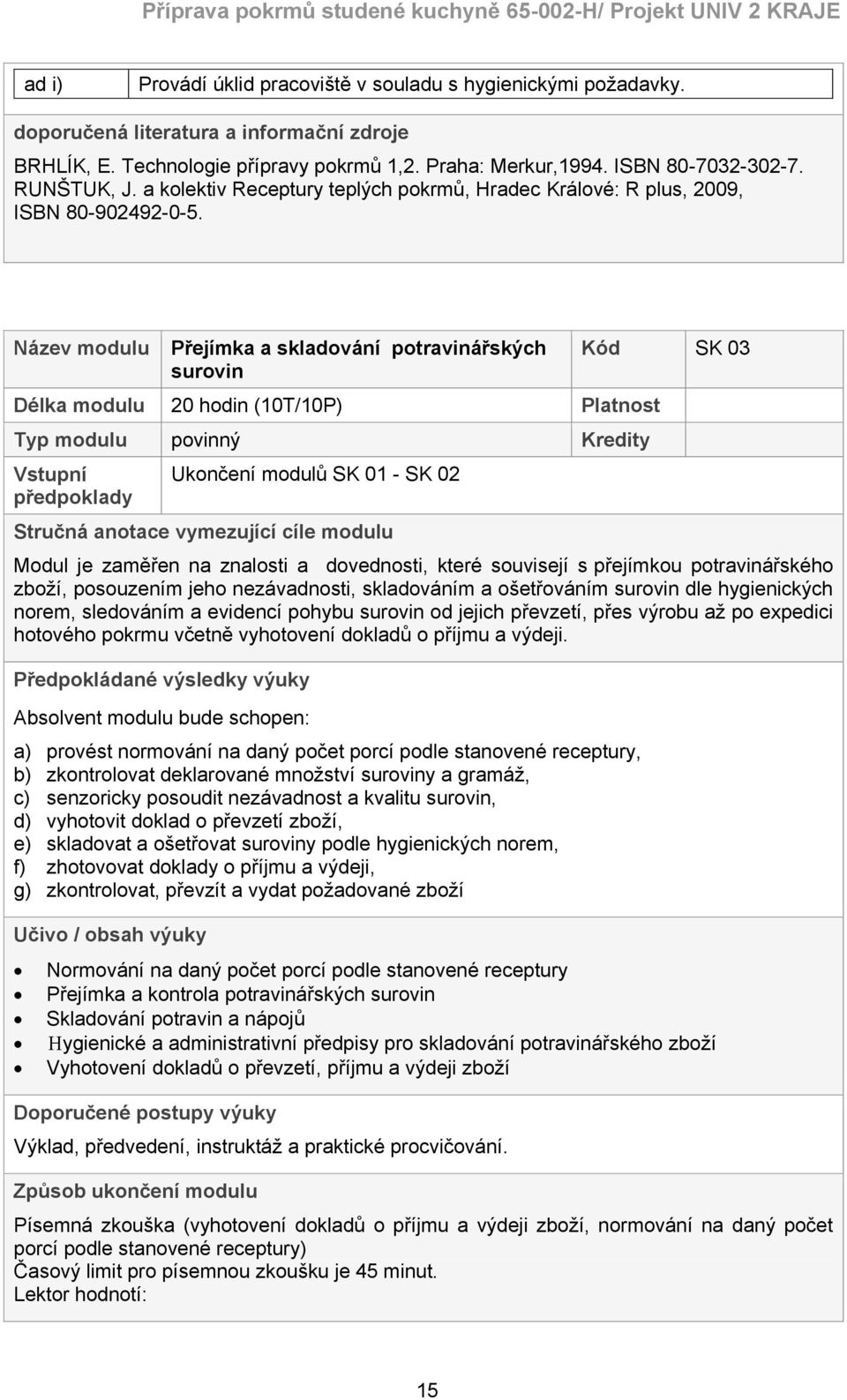 Název modulu Přejímka a skladování potravinářských surovin Délka modulu 20 hodin (10T/10P) Platnost Typ modulu povinný Kredity Vstupní předpoklady Ukončení modulů SK 01 - SK 02 Stručná anotace