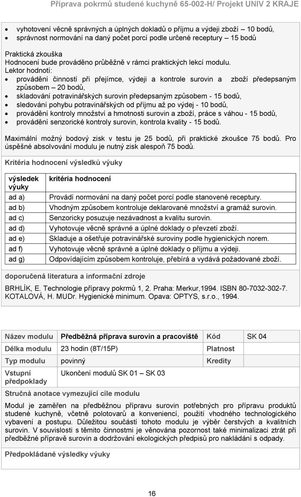 Lektor hodnotí: provádění činností při přejímce, výdeji a kontrole surovin a zboží předepsaným způsobem 20 bodů, skladování potravinářských surovin předepsaným způsobem - 15 bodů, sledování pohybu