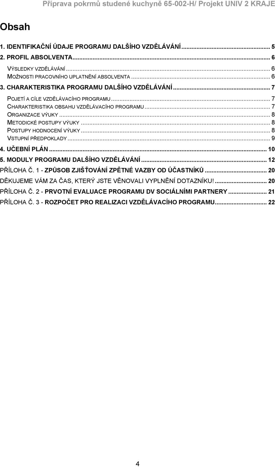 .. 8 POSTUPY HODNOCENÍ VÝUKY... 8 VSTUPNÍ PŘEDPOKLADY... 9 4. UČEBNÍ PLÁN... 10 5. MODULY PROGRAMU DALŠÍHO VZDĚLÁVÁNÍ... 12 PŘÍLOHA Č. 1 - ZPŮSOB ZJIŠŤOVÁNÍ ZPĚTNÉ VAZBY OD ÚČASTNÍKŮ.