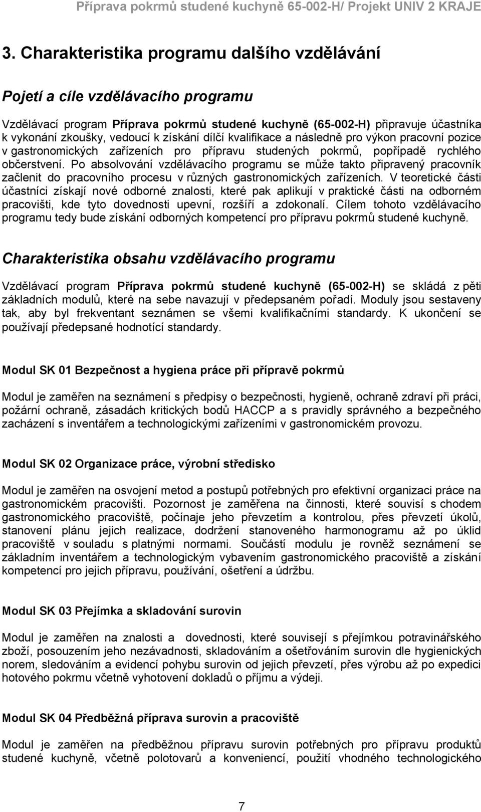 Po absolvování vzdělávacího programu se může takto připravený pracovník začlenit do pracovního procesu v různých gastronomických zařízeních.