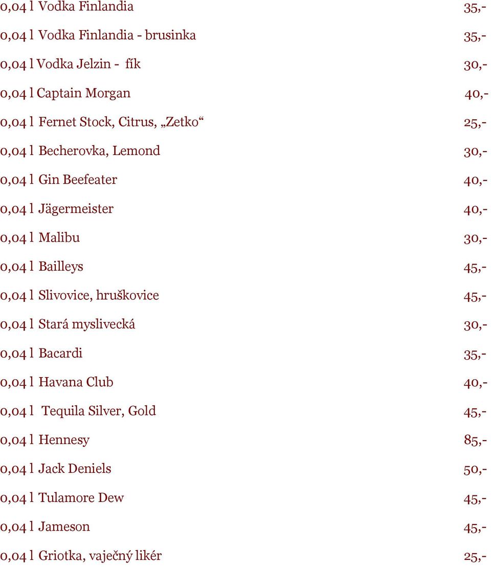 0,04 l Bailleys 45,- 0,04 l Slivovice, hruškovice 45,- 0,04 l Stará myslivecká 30,- 0,04 l Bacardi 35,- 0,04 l Havana Club 40,- 0,04 l