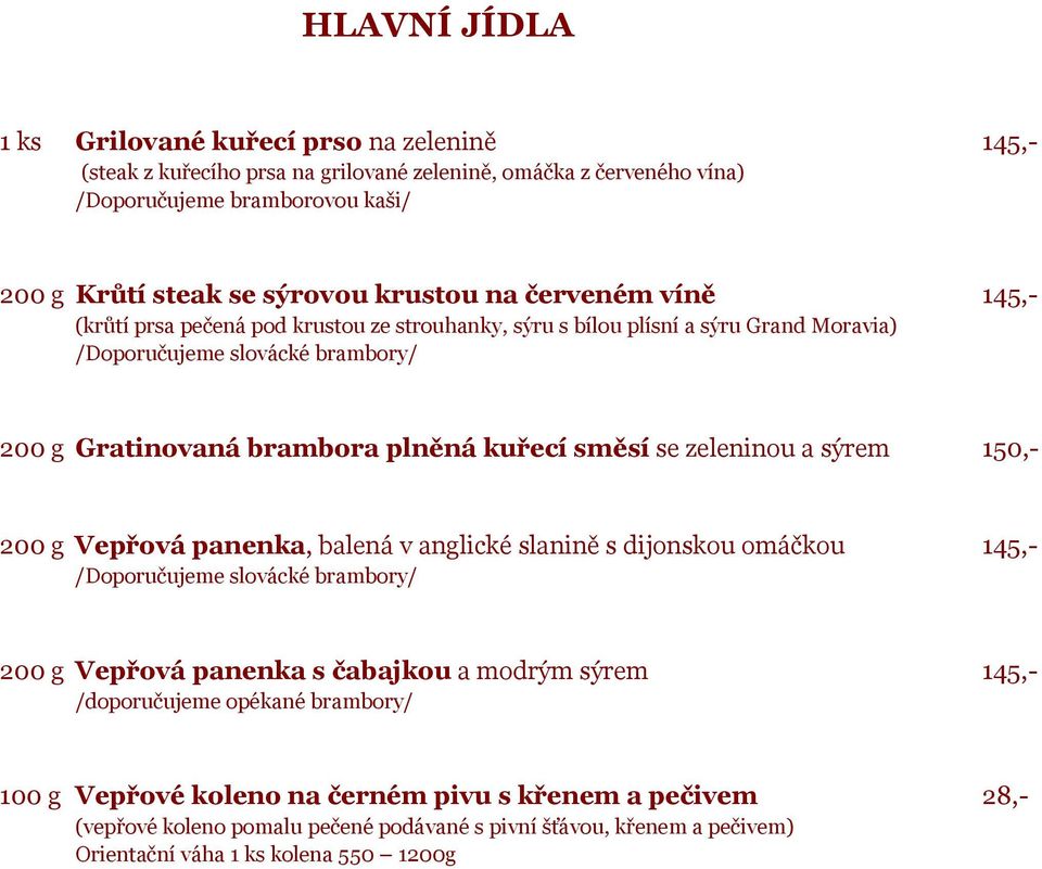 směsí se zeleninou a sýrem 150,- 200 g Vepřová panenka, balená v anglické slanině s dijonskou omáčkou 145,- /Doporučujeme slovácké brambory/ 200 g Vepřová panenka s čabajkou a modrým sýrem 145,-
