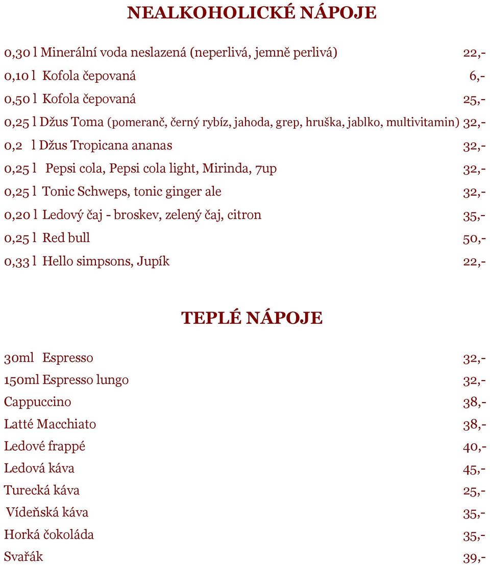 Schweps, tonic ginger ale 32,- 0,20 l Ledový čaj - broskev, zelený čaj, citron 35,- 0,25 l Red bull 50,- 0,33 l Hello simpsons, Jupík 22,- TEPLÉ NÁPOJE 30ml Espresso