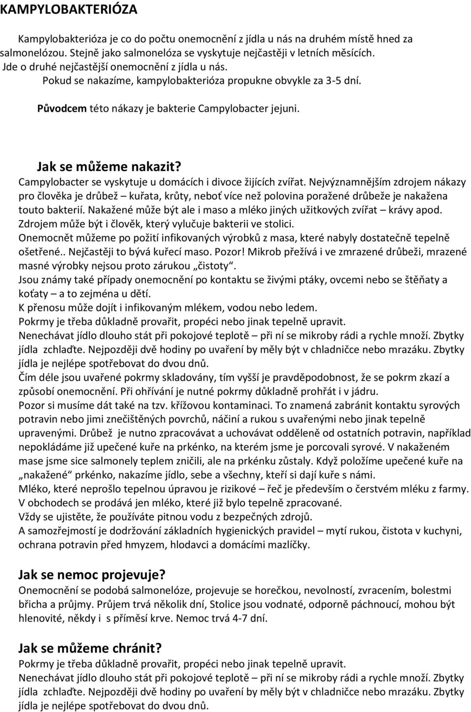 Campylobacter se vyskytuje u domácích i divoce žijících zvířat. Nejvýznamnějším zdrojem nákazy pro člověka je drůbež kuřata, krůty, neboť více než polovina poražené drůbeže je nakažena touto bakterií.