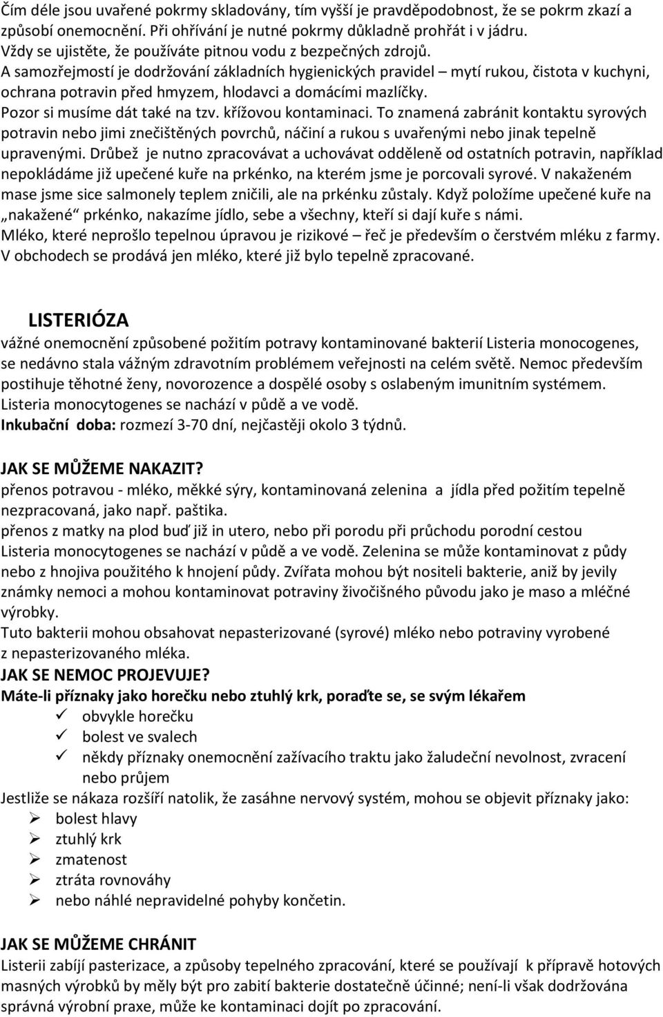 A samozřejmostí je dodržování základních hygienických pravidel mytí rukou, čistota v kuchyni, ochrana potravin před hmyzem, hlodavci a domácími mazlíčky. Pozor si musíme dát také na tzv.