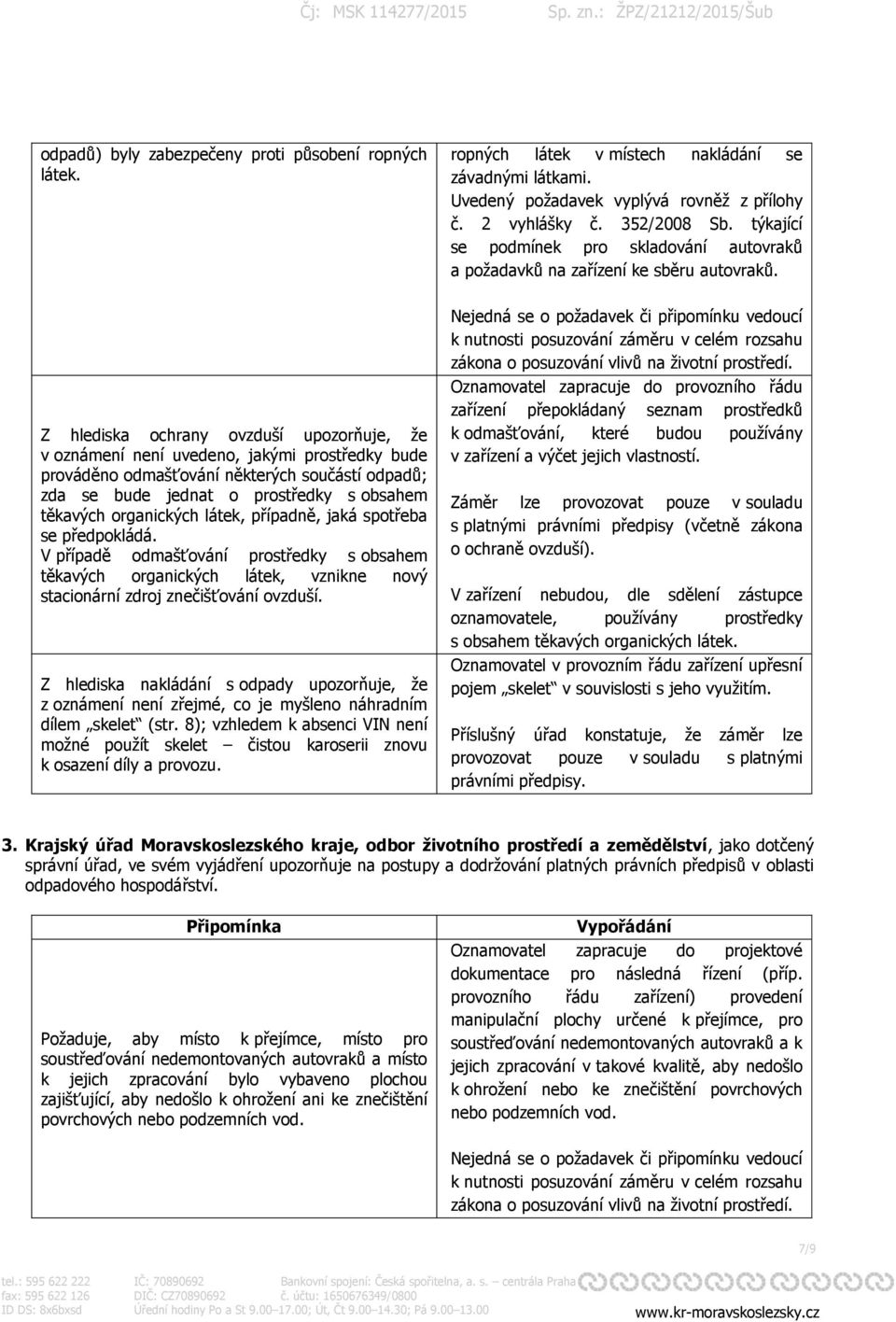 Z hlediska ochrany ovzduší upozorňuje, že v oznámení není uvedeno, jakými prostředky bude prováděno odmašťování některých součástí odpadů; zda se bude jednat o prostředky s obsahem těkavých