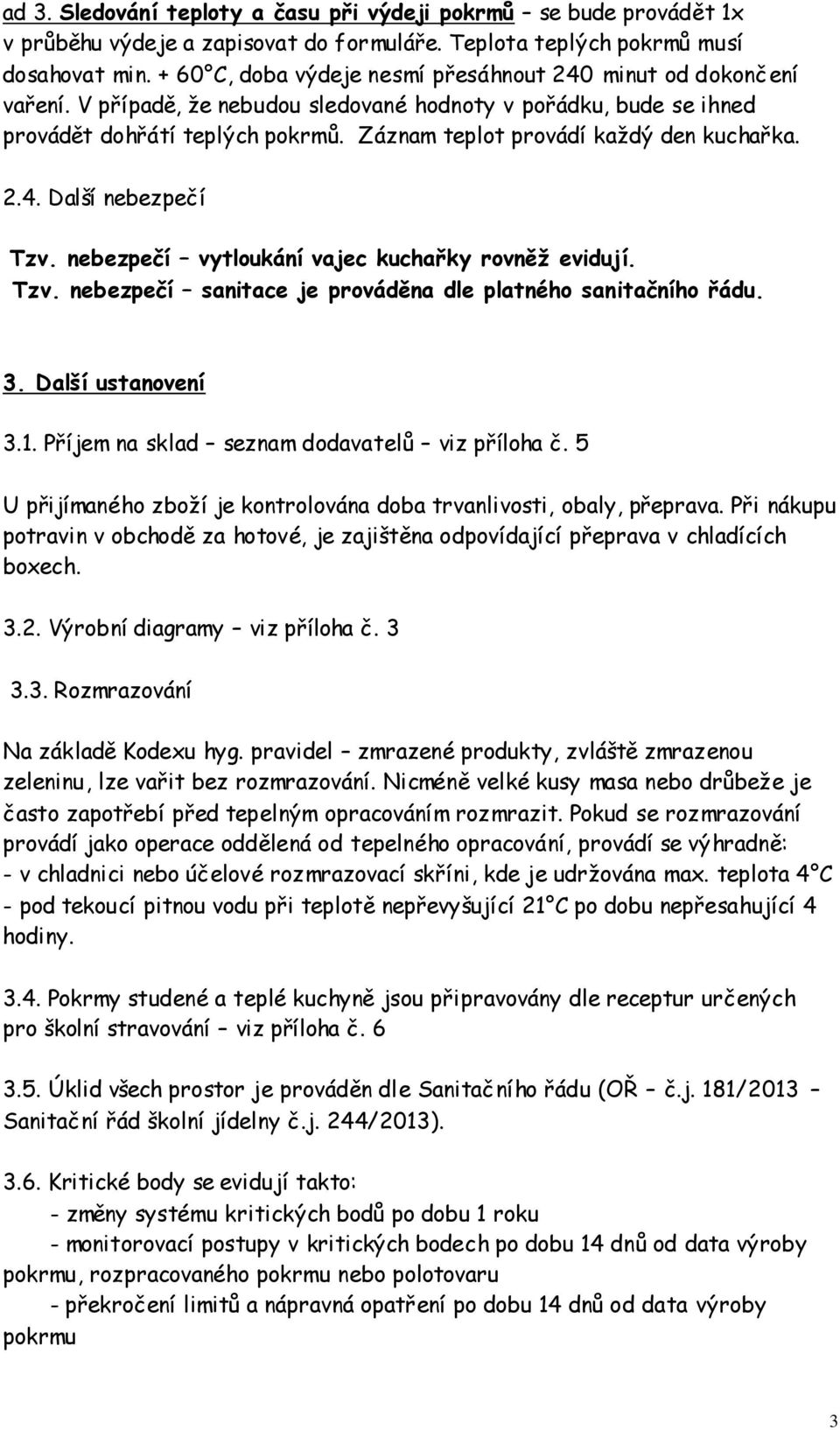 Záznam teplot provádí každý den kuchařka. 2.4. Další nebezpečí Tzv. nebezpečí vytloukání vajec kuchařky rovněž evidují. Tzv. nebezpečí sanitace je prováděna dle platného sanitačního řádu. 3.