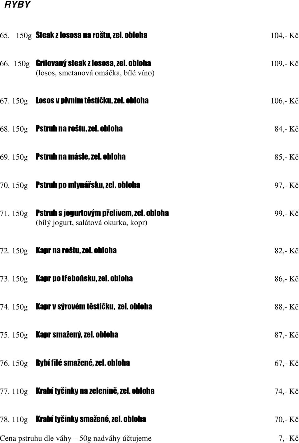 150g Pstruh s jogurtovým přelivem, zel. obloha 99,- Kč (bílý jogurt, salátová okurka, kopr) 72. 150g Kapr na roštu, zel. obloha 82,- Kč 73. 150g Kapr po třeboňsku, zel. obloha 86,- Kč 74.