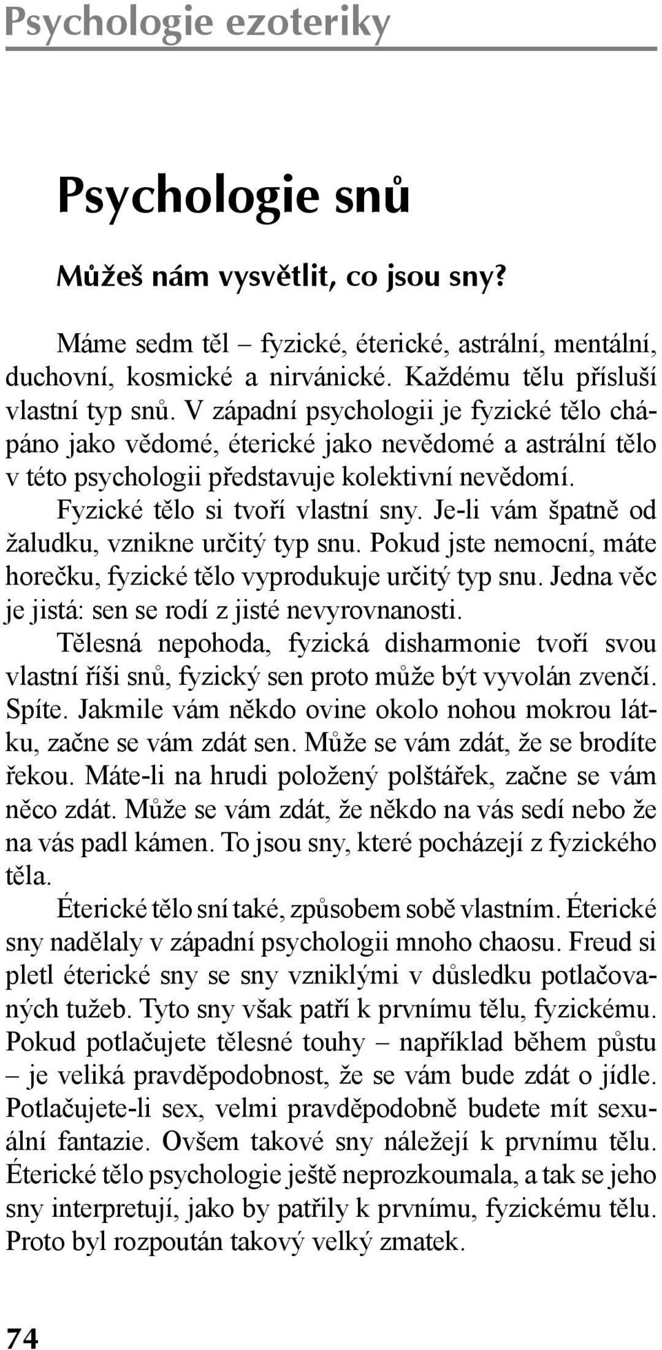 Je-li vám špatně od žaludku, vznikne určitý typ snu. Pokud jste nemocní, máte horečku, fyzické tělo vyprodukuje určitý typ snu. Jedna věc je jistá: sen se rodí z jisté nevyrovnanosti.