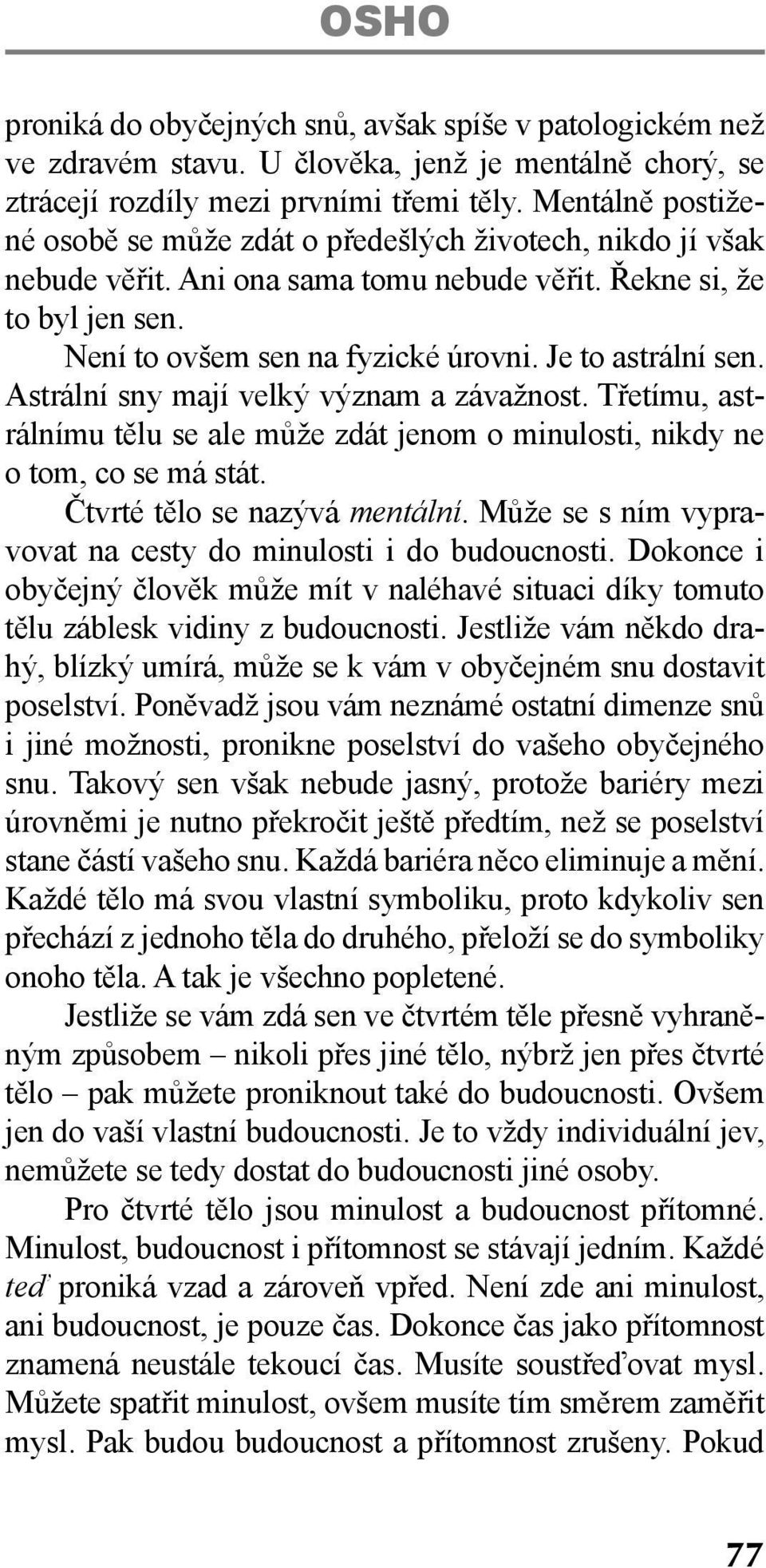 Je to astrální sen. Astrální sny mají velký význam a závažnost. Třetímu, astrálnímu tělu se ale může zdát jenom o minulosti, nikdy ne o tom, co se má stát. Čtvrté tělo se nazývá mentální.