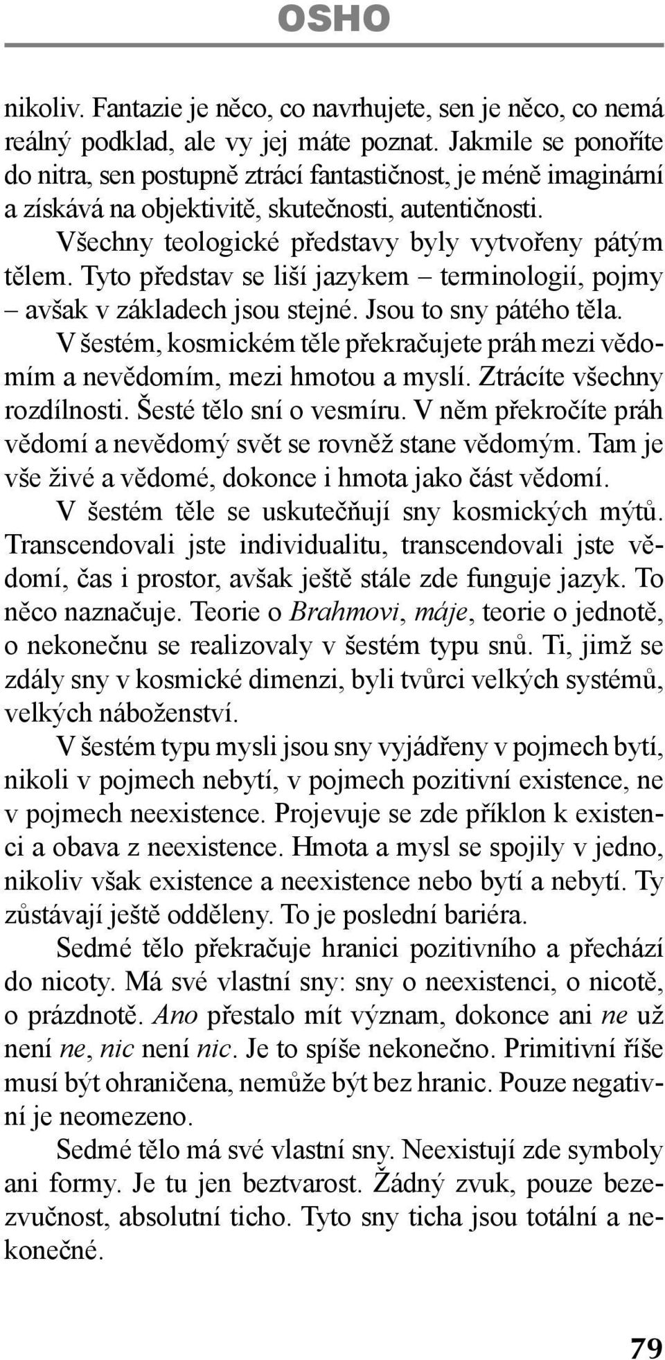 Tyto představ se liší jazykem terminologií, pojmy avšak v základech jsou stejné. Jsou to sny pátého těla. V šestém, kosmickém těle překračujete práh mezi vědomím a nevědomím, mezi hmotou a myslí.