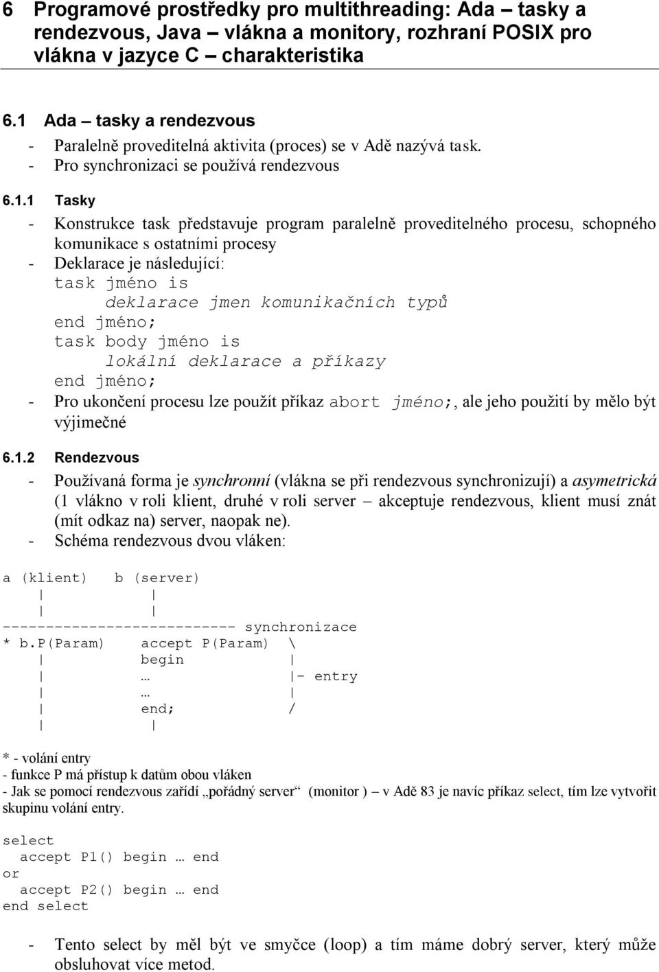 proveditelného procesu, schopného komunikace s ostatními procesy - Deklarace je následující: task jméno is deklarace jmen komunikačních typů end jméno; task body jméno is lokální deklarace a příkazy