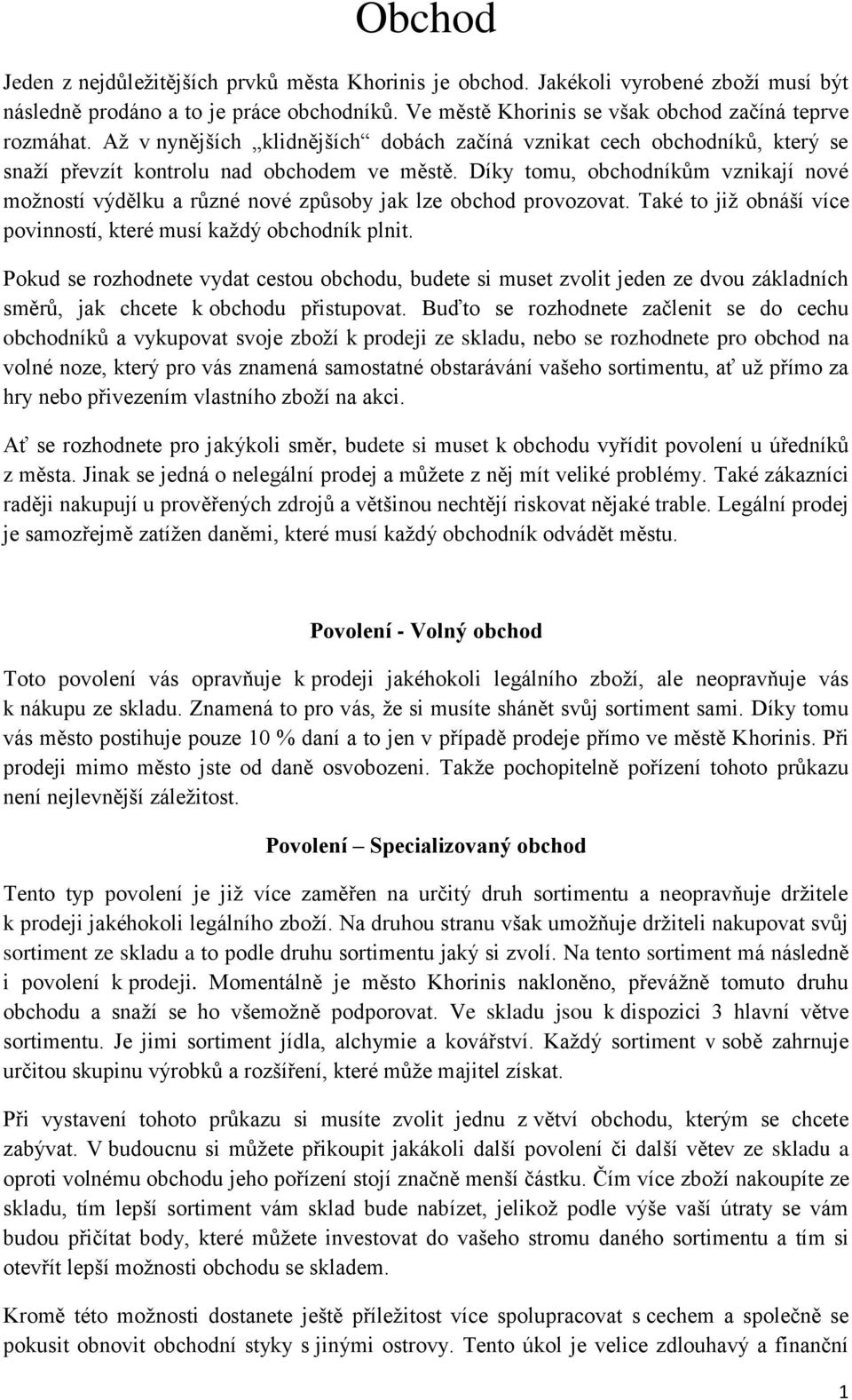 Díky tomu, obchodníkům vznikají nové možností výdělku a různé nové způsoby jak lze obchod provozovat. Také to již obnáší více povinností, které musí každý obchodník plnit.