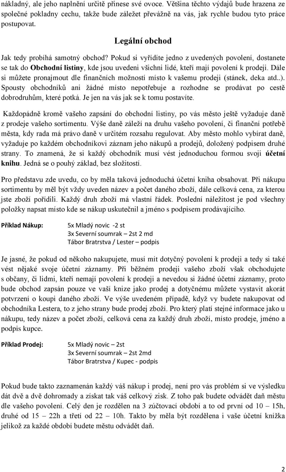 Dále si můžete pronajmout dle finančních možností místo k vašemu prodeji (stánek, deka atd..). Spousty obchodníků ani žádné místo nepotřebuje a rozhodne se prodávat po cestě dobrodruhům, které potká.