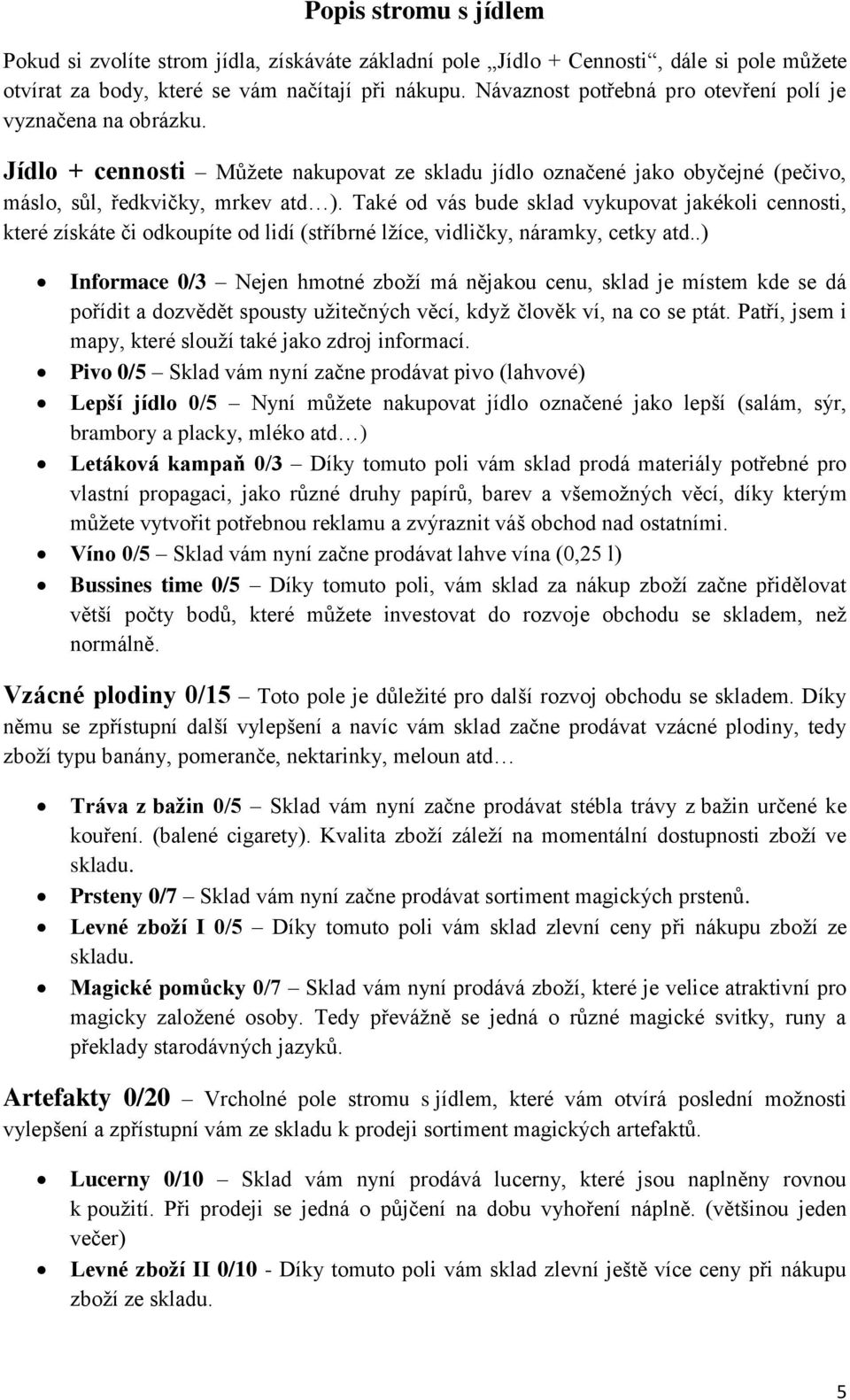 Také od vás bude sklad vykupovat jakékoli cennosti, které získáte či odkoupíte od lidí (stříbrné lžíce, vidličky, náramky, cetky atd.