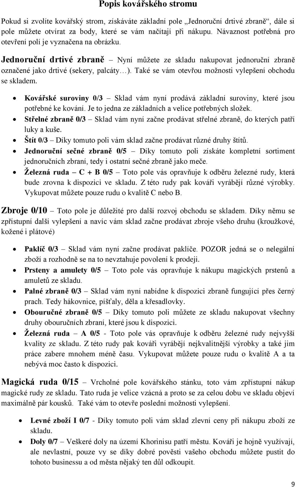 Také se vám otevřou možnosti vylepšení obchodu se skladem. Kovářské suroviny 0/3 Sklad vám nyní prodává základní suroviny, které jsou potřebné ke kování.