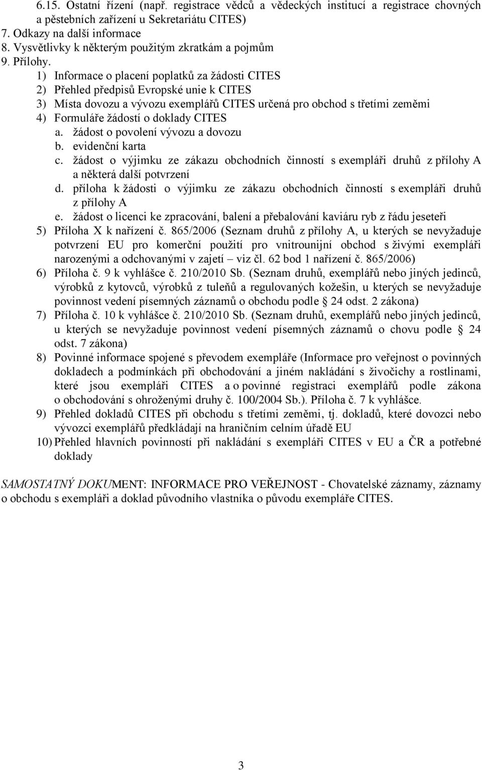 1) Informace o placení poplatků za žádosti CITES 2) Přehled předpisů Evropské unie k CITES 3) Místa dovozu a vývozu exemplářů CITES určená pro obchod s třetími zeměmi 4) Formuláře žádostí o doklady