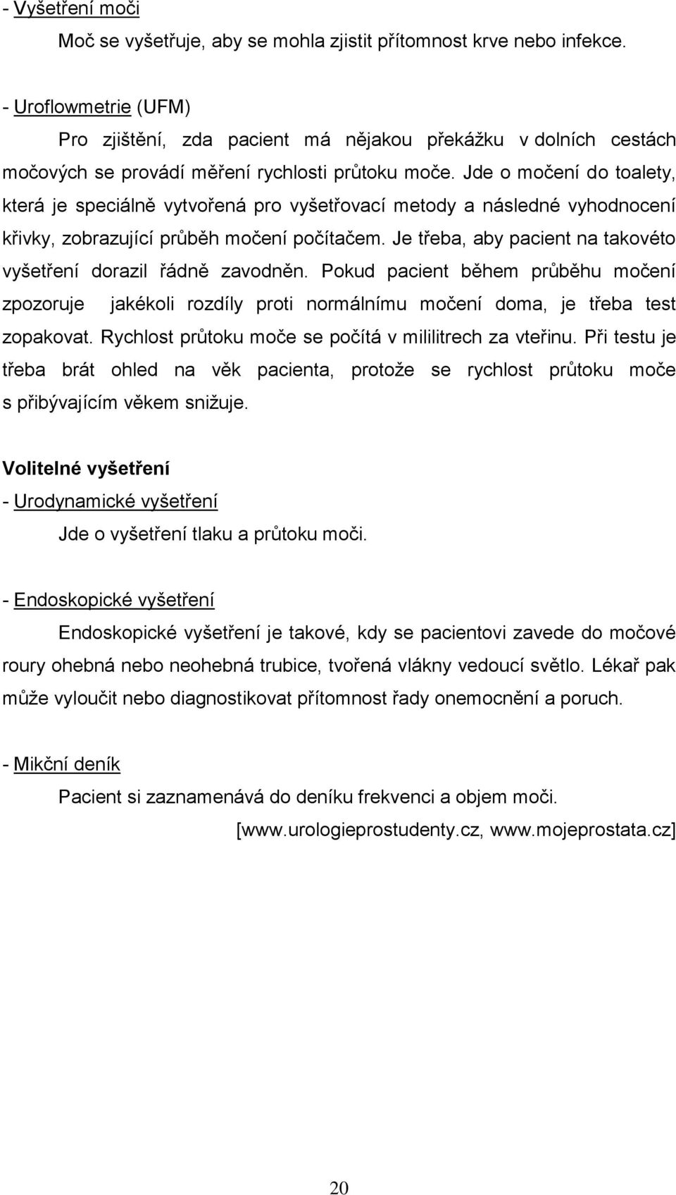 Jde o močení do toalety, která je speciálně vytvořená pro vyšetřovací metody a následné vyhodnocení křivky, zobrazující průběh močení počítačem.
