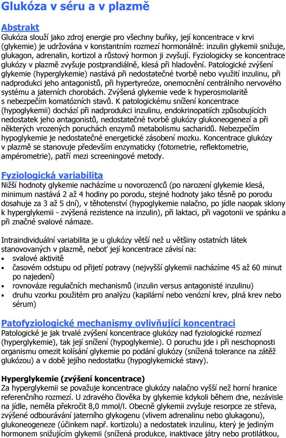 Patologické zvýšení glykemie (hyperglykemie) nastává při nedostatečné tvorbě nebo využití inzulinu, při nadprodukci jeho antagonistů, při hypertyreóze, onemocnění centrálního nervového systému a