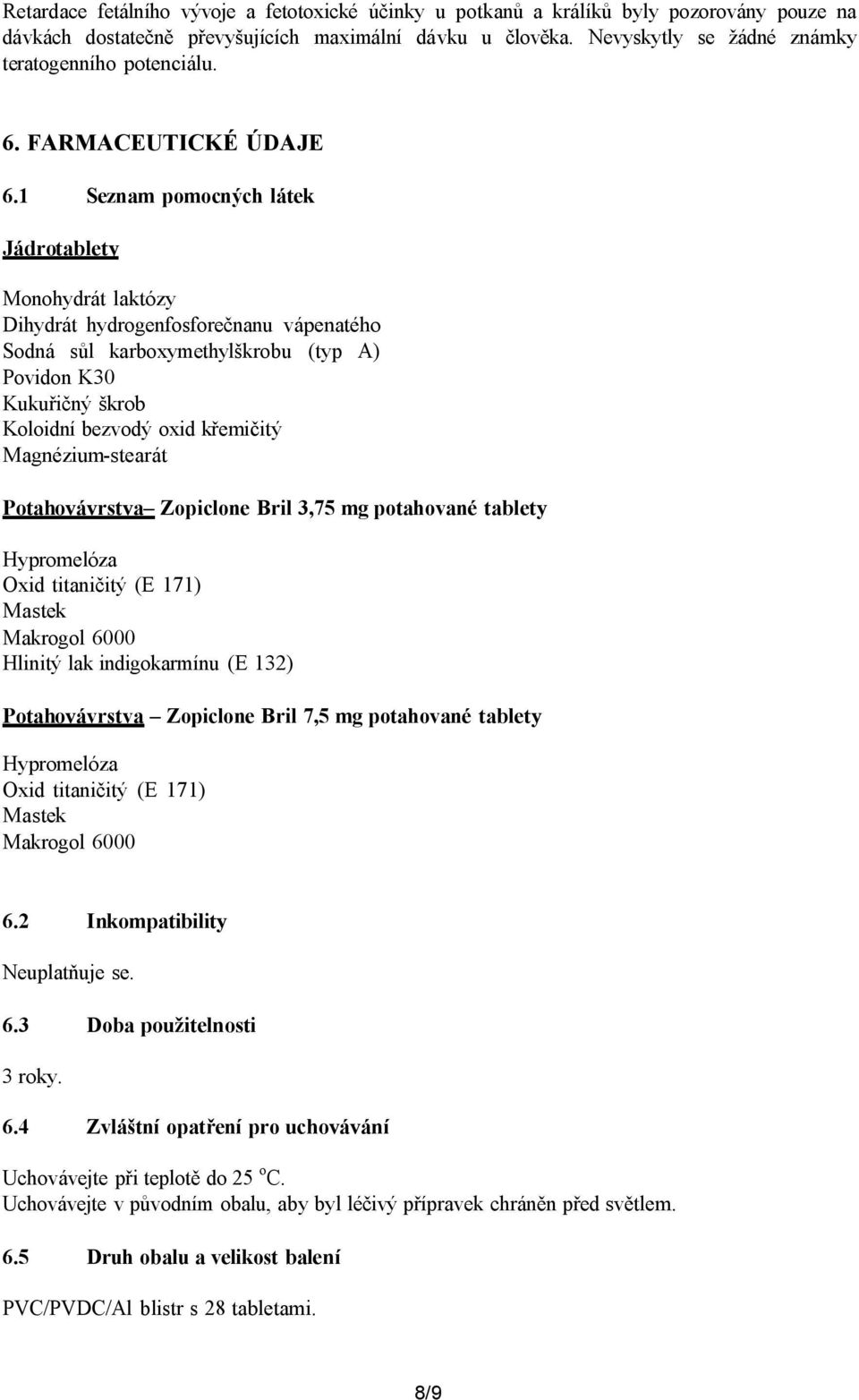 1 Seznam pomocných látek Jádrotablety Monohydrát laktózy Dihydrát hydrogenfosforečnanu vápenatého Sodná sůl karboxymethylškrobu (typ A) Povidon K30 Kukuřičný škrob Koloidní bezvodý oxid křemičitý