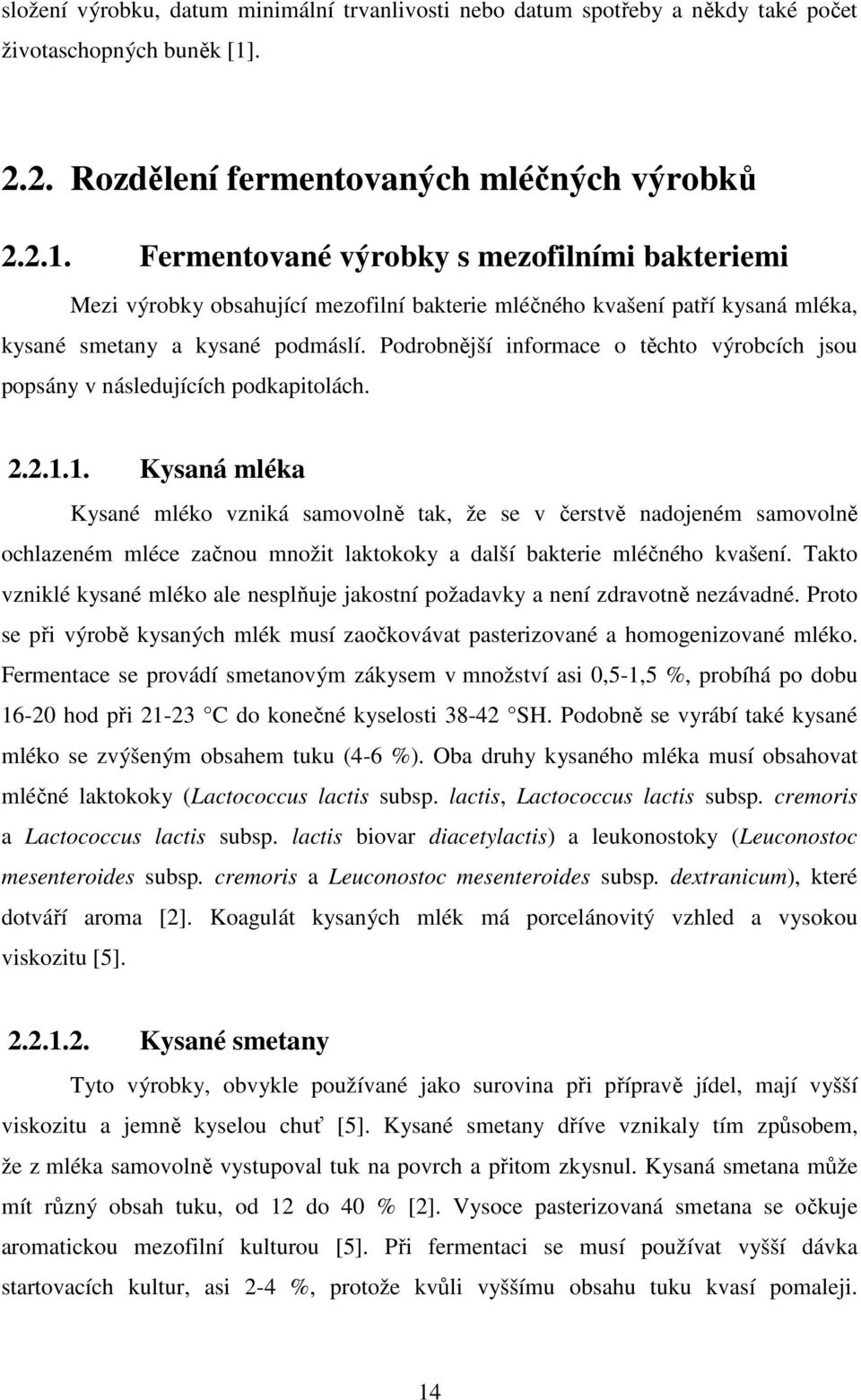 Fermentované výrobky s mezofilními bakteriemi Mezi výrobky obsahující mezofilní bakterie mléčného kvašení patří kysaná mléka, kysané smetany a kysané podmáslí.