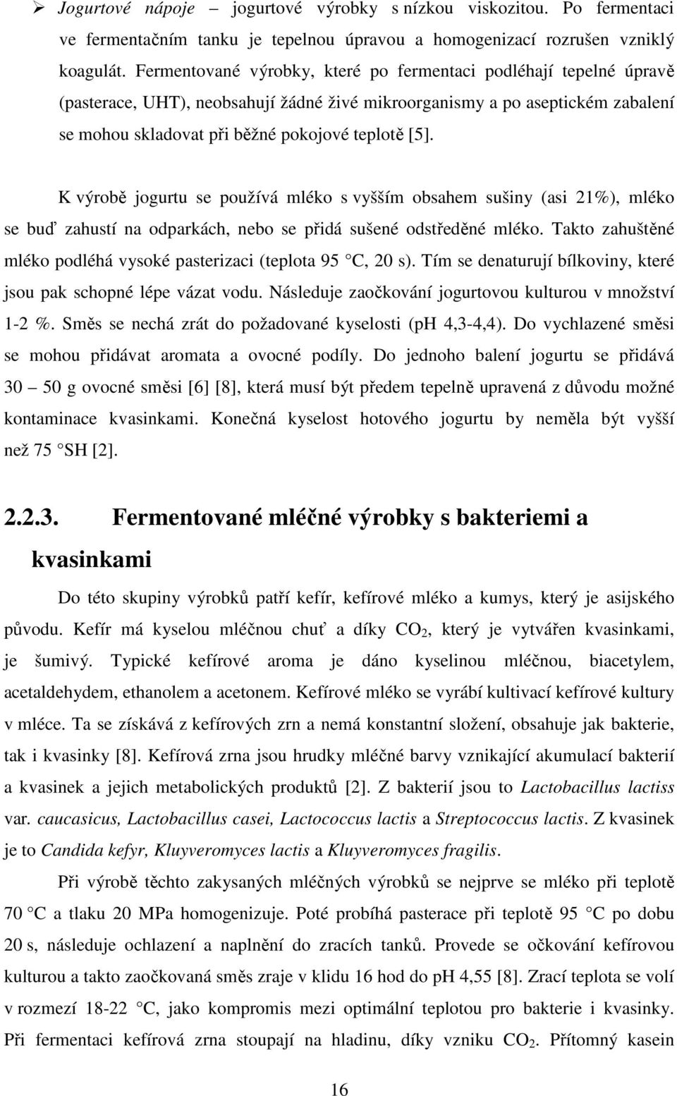K výrobě jogurtu se používá mléko s vyšším obsahem sušiny (asi 21%), mléko se buď zahustí na odparkách, nebo se přidá sušené odstředěné mléko.