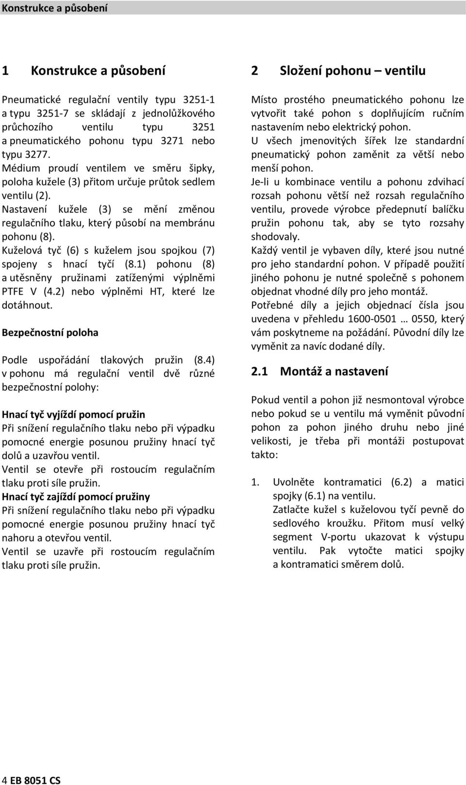 Kuželová tyč (6) s kuželem jsou spojkou (7) spojeny s hnací tyčí (8.1) pohonu (8) a utěsněny pružinami zatíženými výplněmi PTFE V (4.2) nebo výplněmi HT, které lze dotáhnout.