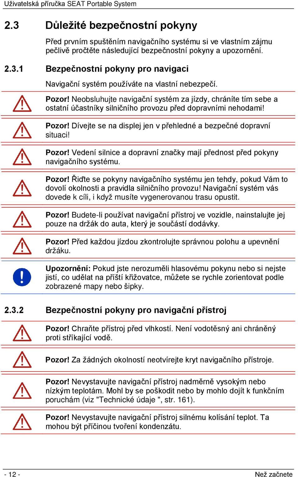 Dívejte se na displej jen v přehledné a bezpečné dopravní situaci! Pozor! Vedení silnice a dopravní značky mají přednost před pokyny navigačního systému. Pozor! Řiďte se pokyny navigačního systému jen tehdy, pokud Vám to dovolí okolnosti a pravidla silničního provozu!