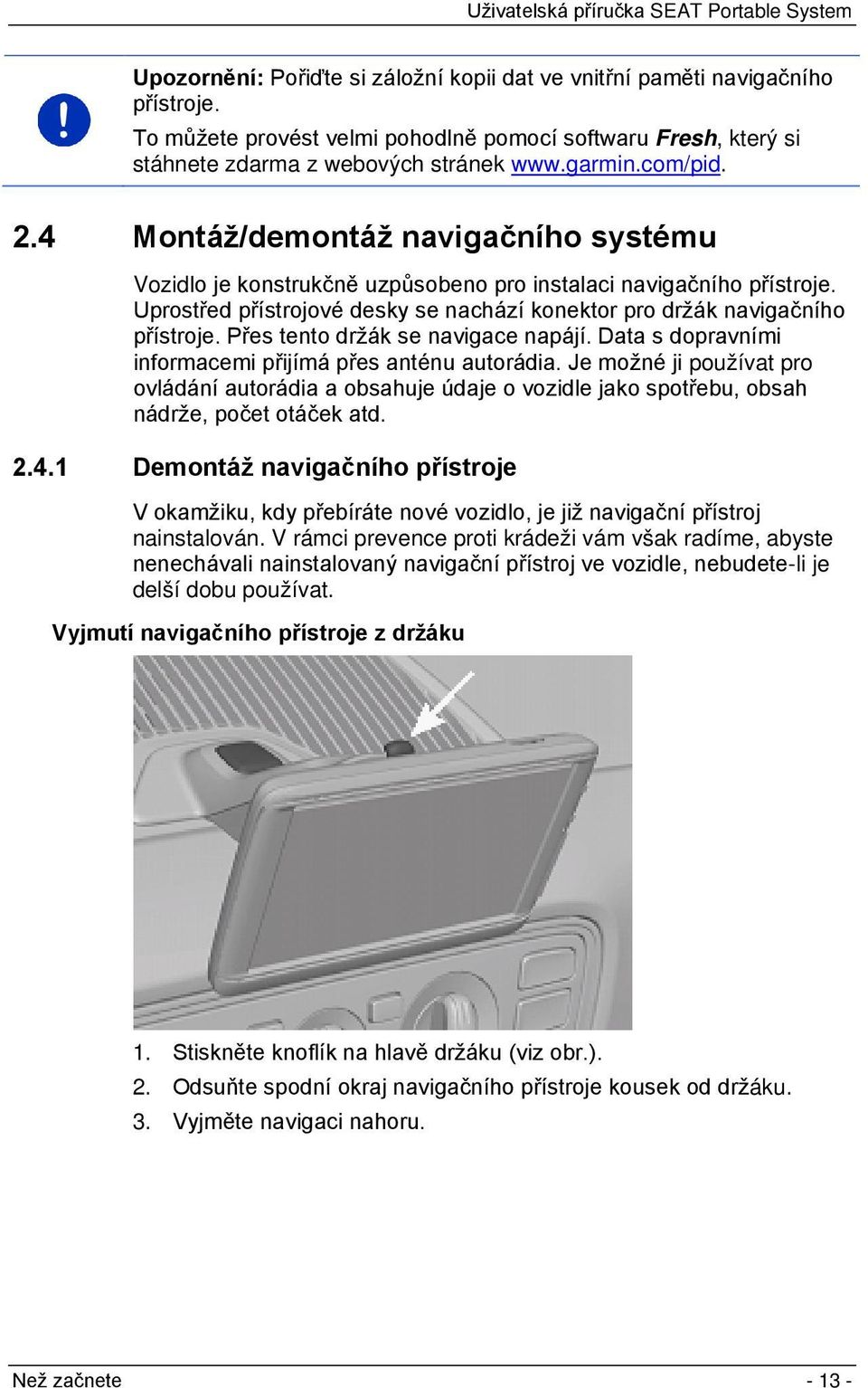 Přes tento držák se navigace napájí. Data s dopravními informacemi přijímá přes anténu autorádia.