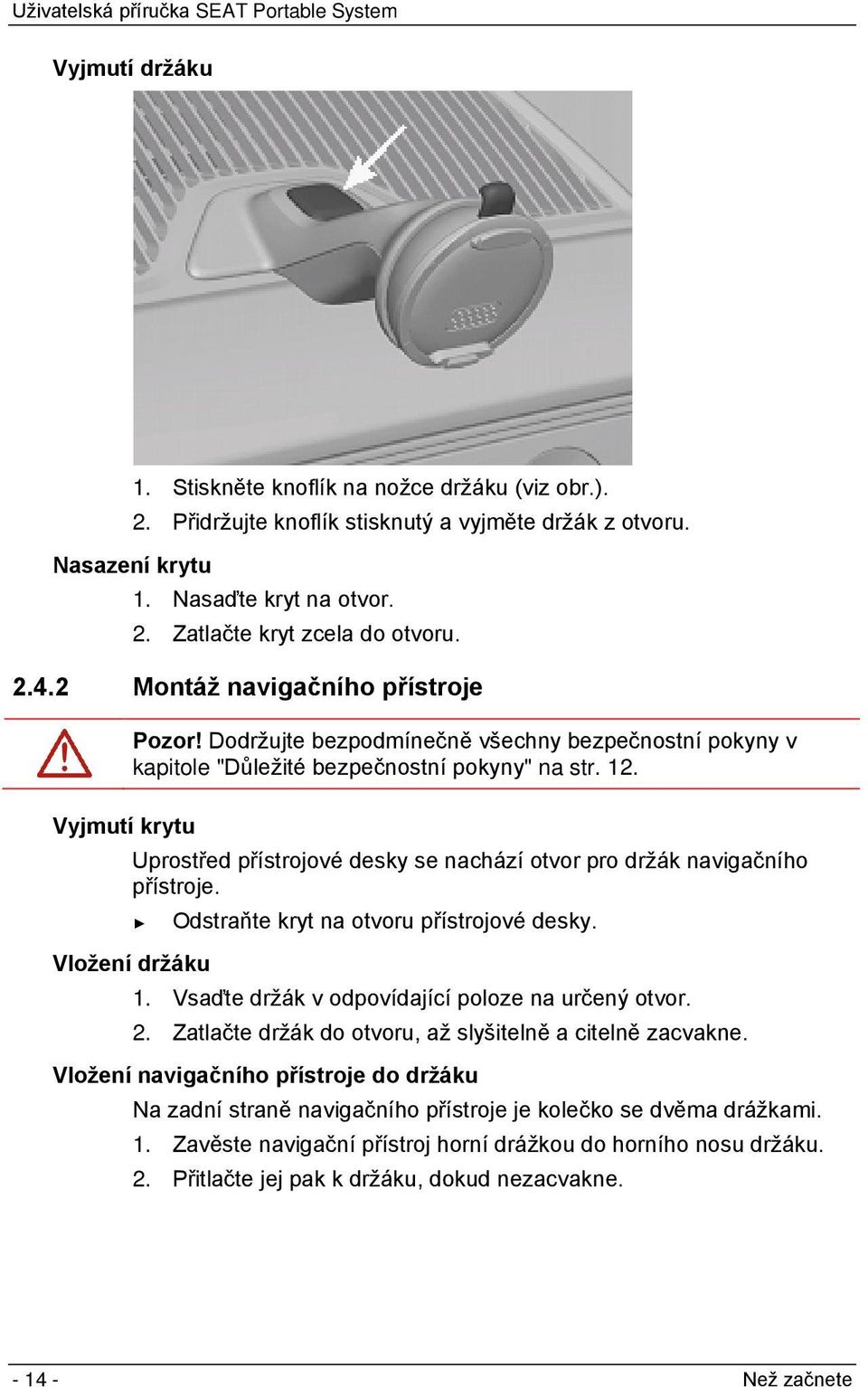 Uprostřed přístrojové desky se nachází otvor pro držák navigačního přístroje. Odstraňte kryt na otvoru přístrojové desky. Vložení držáku 1. Vsaďte držák v odpovídající poloze na určený otvor. 2.