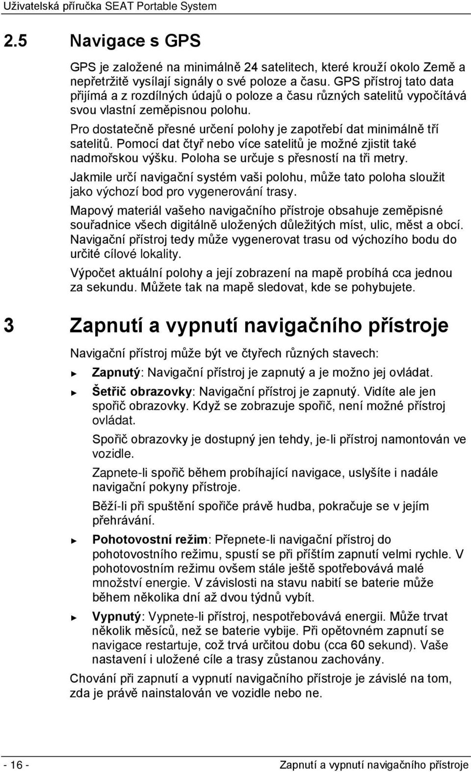 Pro dostatečně přesné určení polohy je zapotřebí dat minimálně tří satelitů. Pomocí dat čtyř nebo více satelitů je možné zjistit také nadmořskou výšku. Poloha se určuje s přesností na tři metry.