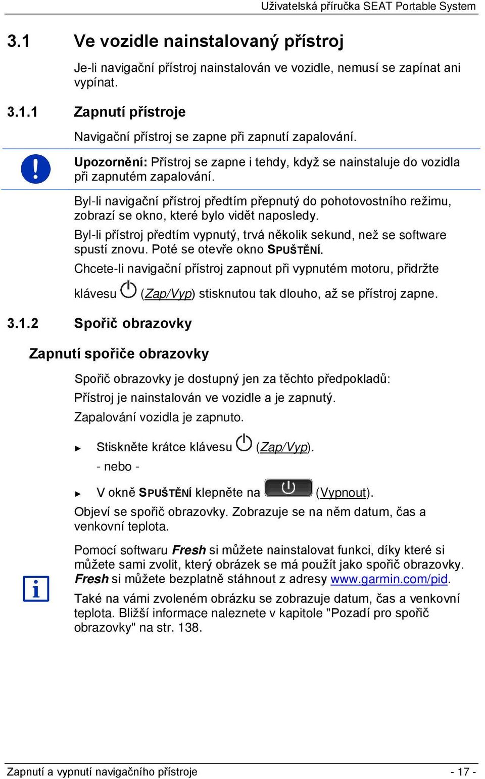 Byl-li navigační přístroj předtím přepnutý do pohotovostního režimu, zobrazí se okno, které bylo vidět naposledy. Byl-li přístroj předtím vypnutý, trvá několik sekund, než se software spustí znovu.