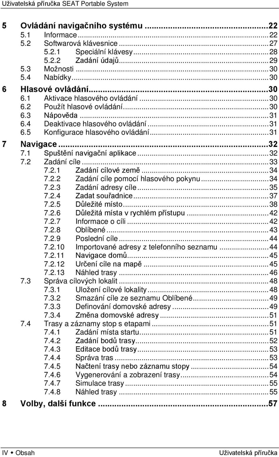 1 Spuštění navigační aplikace... 32 7.2 Zadání cíle... 33 7.2.1 Zadání cílové země... 34 7.2.2 Zadání cíle pomocí hlasového pokynu... 34 7.2.3 Zadání adresy cíle... 35 7.2.4 Zadat souřadnice... 37 7.