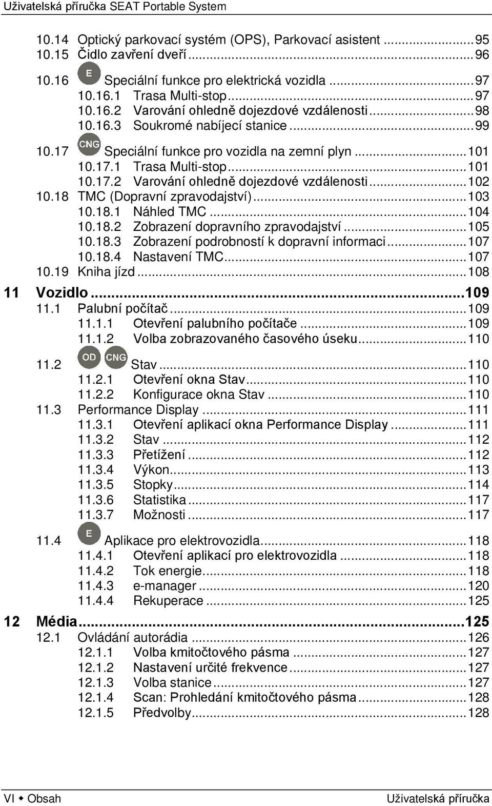 18 TMC (Dopravní zpravodajství)... 103 10.18.1 Náhled TMC... 104 10.18.2 Zobrazení dopravního zpravodajství... 105 10.18.3 Zobrazení podrobností k dopravní informaci... 107 10.18.4 Nastavení TMC.