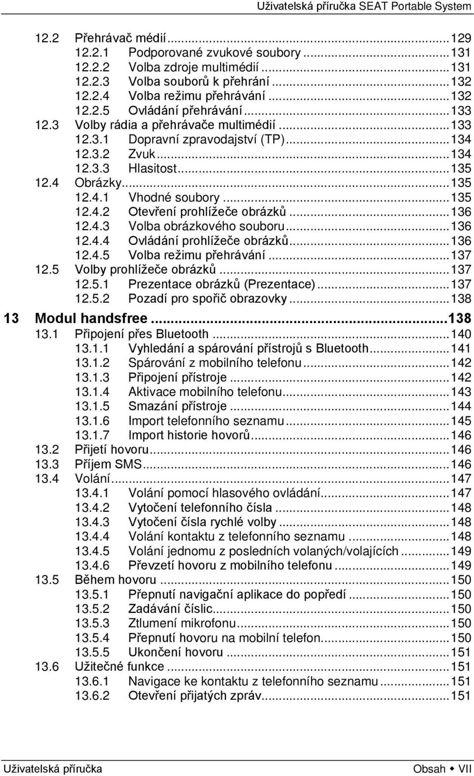 .. 136 12.4.3 Volba obrázkového souboru... 136 12.4.4 Ovládání prohlížeče obrázků... 136 12.4.5 Volba režimu přehrávání... 137 12.5 Volby prohlížeče obrázků... 137 12.5.1 Prezentace obrázků (Prezentace).