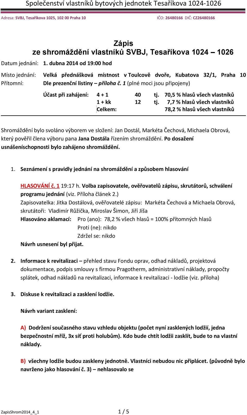 1 (plné moci jsou připojeny) Účast při zahájení: 4 + 1 40 tj. 70,5 % hlasů všech vlastníků 1 + kk 12 tj.