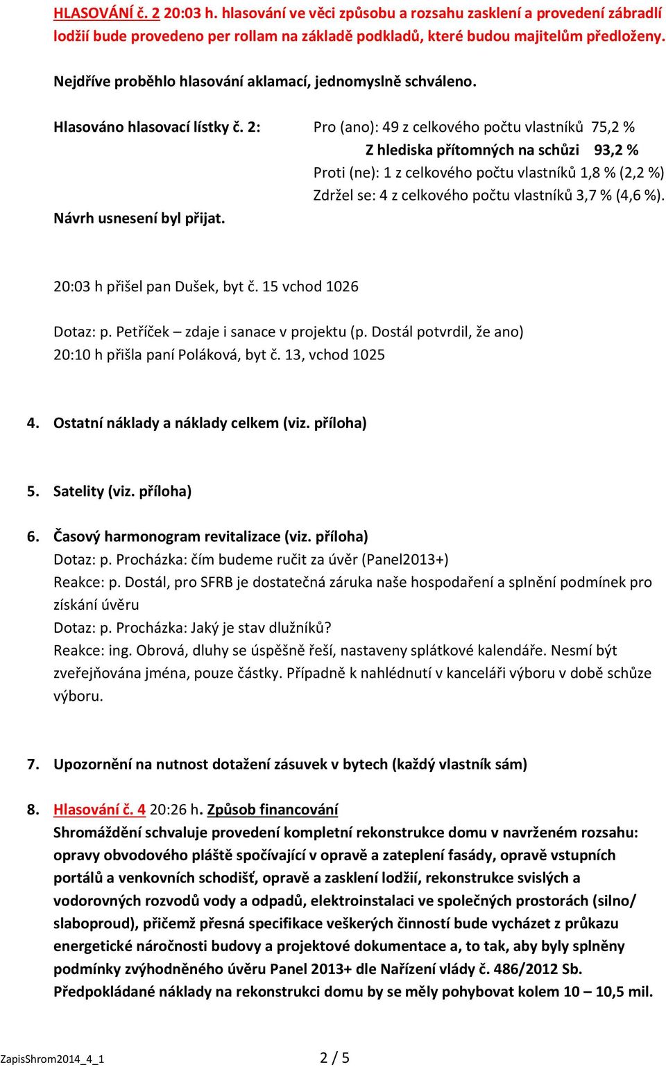 2: Pro (ano): 49 z celkového počtu vlastníků 75,2 % Z hlediska přítomných na schůzi 93,2 % Proti (ne): 1 z celkového počtu vlastníků 1,8 % (2,2 %) Zdržel se: 4 z celkového počtu vlastníků 3,7 % (4,6