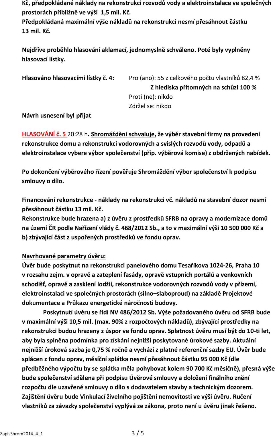 4: Pro (ano): 55 z celkového počtu vlastníků 82,4 % Návrh usnesení byl přijat HLASOVÁNÍ č. 5 20:28 h.