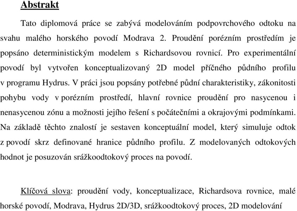 V práci jsou popsány potřebné půdní charakteristiky, zákonitosti pohybu vody v porézním prostředí, hlavní rovnice proudění pro nasycenou i nenasycenou zónu a možnosti jejího řešení s počátečními a