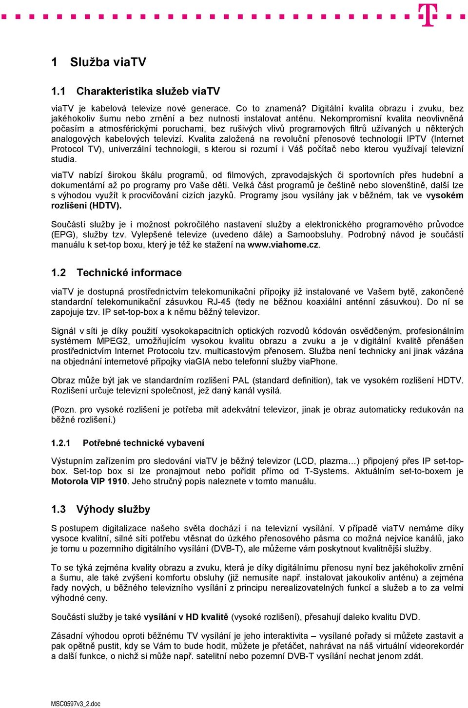 Nekompromisní kvalita neovlivněná počasím a atmosférickými poruchami, bez rušivých vlivů programových filtrů užívaných u některých analogových kabelových televizí.