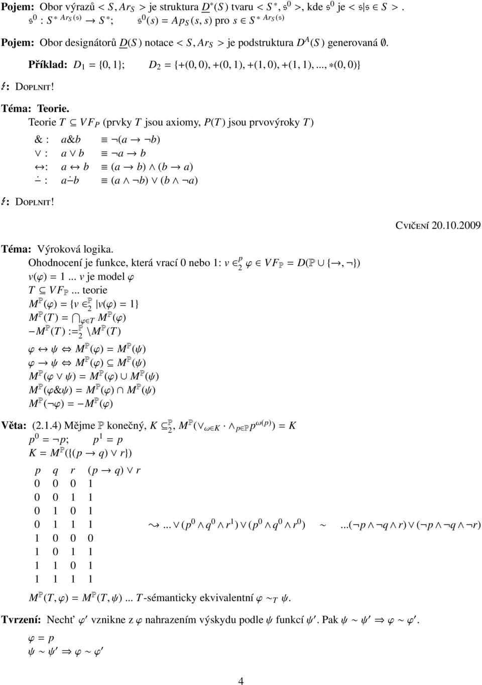 Příklad: D 1 = {0, 1}; D 2 = {+(0, 0), +(0, 1), +(1, 0), +(1, 1),..., (0, 0)} Téma: Teorie. Teorie T VF P (prvky T jsou axiomy, P(T) jsou prvovýroky T) E: Doplnit!