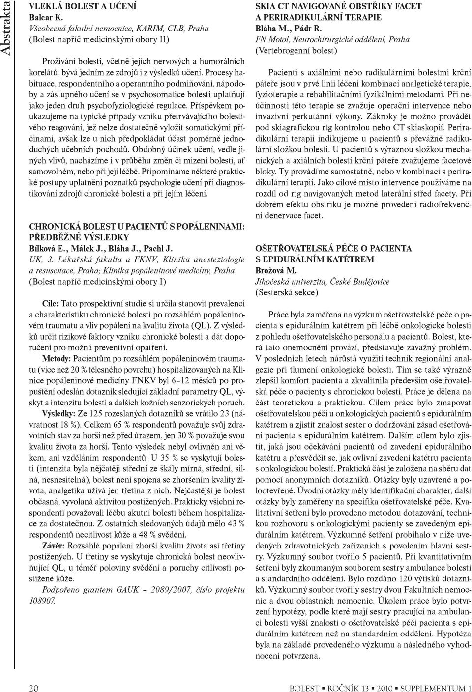 Procesy habituace, respondentního a operantního podmiòování, nápodoby a zástupného uèení se v psychosomatice bolesti uplatòují jako jeden druh psychofyziologické regulace.