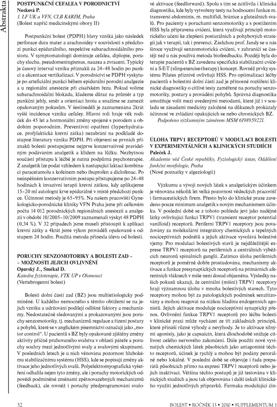 epidurálního, respektive subarachnoidálního prostoru. V symptomatologii dominuje cefalea, diplopie, poruchy sluchu, pseudomeningismus, nauzea a zvracení.