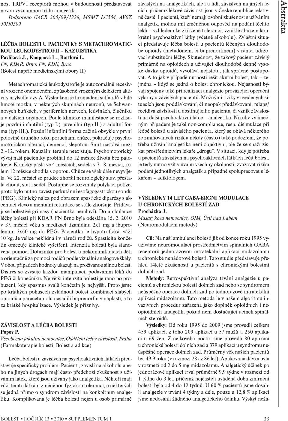 FN, KDAR, Brno; FN, KDN, Brno (Bolest napøíè medicínskými obory II) Metachromatická leukodystrofie je autozomálnì recesivní vrozené onemocnìní, zpùsobené vrozeným defektem aktivity arylsulfatázy A.